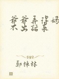 爷爷弄得妈妈说不出话来