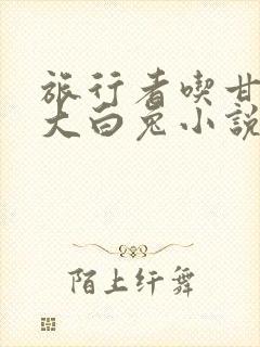 旅行者吃甘雨的大白兔小说