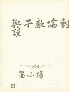 与子敌伦刺激小说