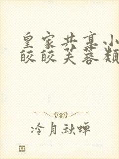 皇家共享小公主皎皎芙蓉类小说