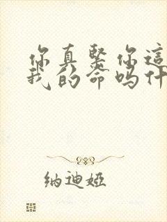 你真紧你这是要我的命吗什么意思