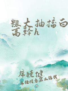 粗大抽搐白浊h高干h