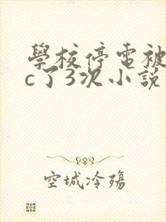 学校停电被同桌c了3次小说