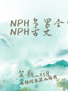 NPH多男全处NPH古文