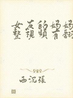 女友的妈妈3完整视频有翻译英文