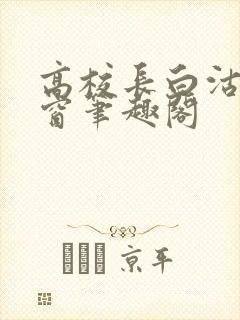 高校长白沽无弹窗笔趣阁