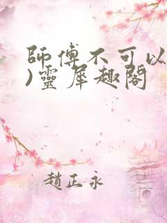 师傅不可以(限)灵犀趣阁