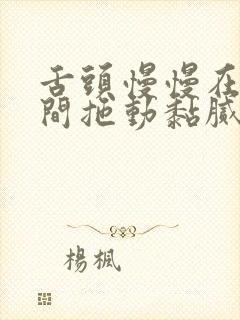 舌头慢慢在小缝间拖动黏腻