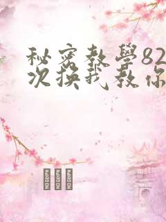 秘密教学82这次换我教你了SVIP
