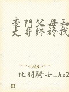 豪门父母和顶流大哥终于找到了我免费