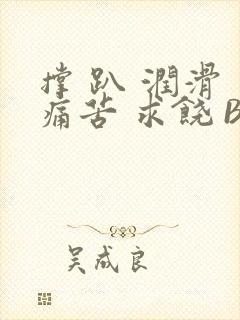 撑 趴 润滑 痛苦 求饶 BL