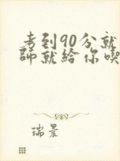 考到90分就老师就给你吃