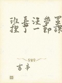 班长没带罩子让捏了一节课车