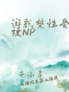 游戏双性受自愿被NP