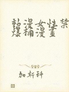 动漫女性禁处被爆桶漫画