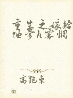 重生之嫁给前夫他爹h雾惘