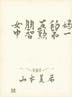 女朋友的妈妈2中智勋第一集