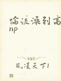 伦流澡到高潮hnp