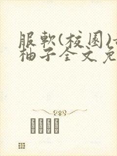 服软(校园)甜柚子全文免费阅读