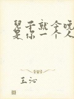 儿子就今晚妈妈是你一个人的