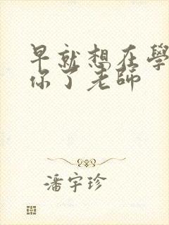 早就想在学校要你了老师