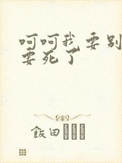 呵呵我要别停我要死了