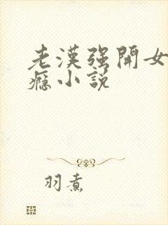 老汉强开女娃过瘾小说