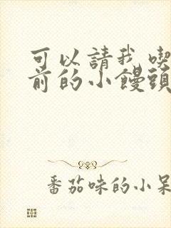 可以请我吃你胸前的小馒头吗