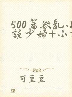 500篇欲乱小说少妇+小说