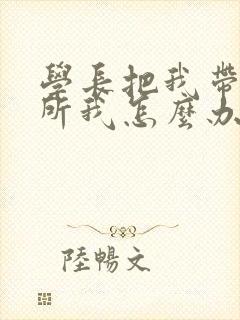 学长把我带到厕所我怎么办