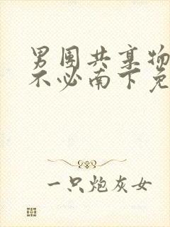 男团共享物by不必南下免费阅读