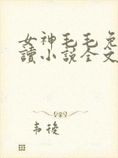 女神毛毛免费阅读小说全文