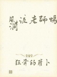 风流老师蚂蚁爬洞