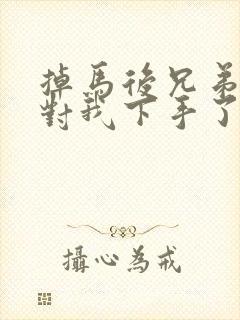 掉马后兄弟们都对我下手了70