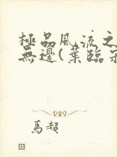 极品风流之春色无边(叶临宋书蕾)