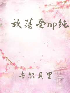 放荡受np纯肉