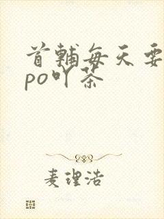 首辅每天要不够po吖茶