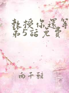 教授你还等什么第5话免费