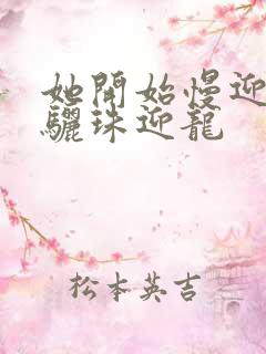 她开始慢迎迎合骊珠迎龙