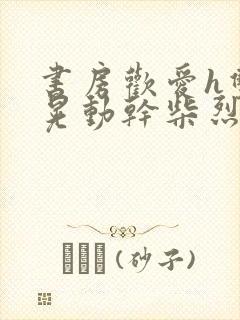 书房欢爱h双乳晃动干柴烈火小说