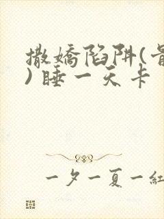 撒娇陷阱(骨科) 睡一天卡