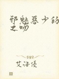 邪魅恶少的专属之吻