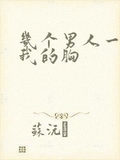 几个男人一起吃我的胸