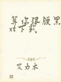 算你狠腹黑男txt下载