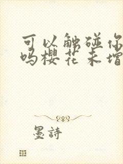 可以触碰你深处吗樱花未增删