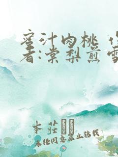 蜜汁肉桃 作 者:棠梨煎雪