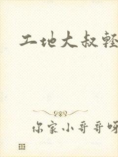 工地大叔轻一点