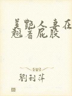 美艳人妻在厨房翘着屁股