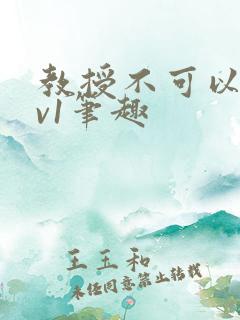 教授不可以c1v1笔趣