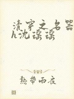 清穿之名器尤物h沈瑶瑶